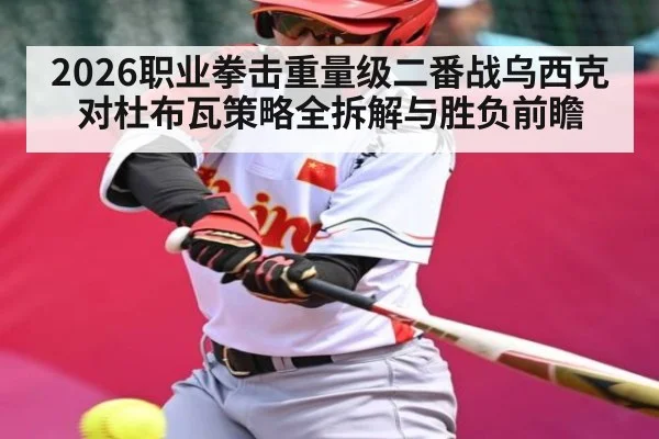 2026职业拳击重量级二番战乌西克对杜布瓦策略全拆解与胜负前瞻 | WilliamHill